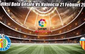 Prediksi Bola Getafe Vs Valencia 21 Febuari 2023