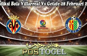 Prediksi Bola Villarreal Vs Getafe 28 Februari 2023