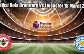 Prediksi Bola Brentford Vs Leicester 18 Maret 2023