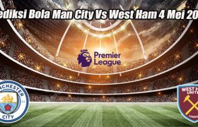 Prediksi Bola Man City Vs West Ham 4 Mei 2023